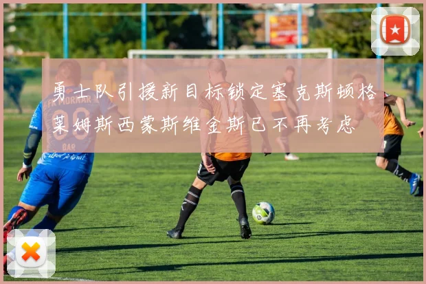 勇士队引援新目标锁定塞克斯顿格莱姆斯西蒙斯维金斯已不再考虑