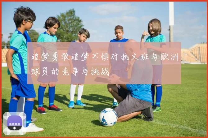 追梦勇敢追梦不惧对抗文班与欧洲球员的竞争与挑战