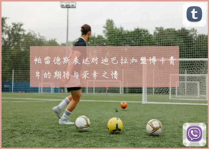 帕雷德斯表达对迪巴拉加盟博卡青年的期待与荣幸之情