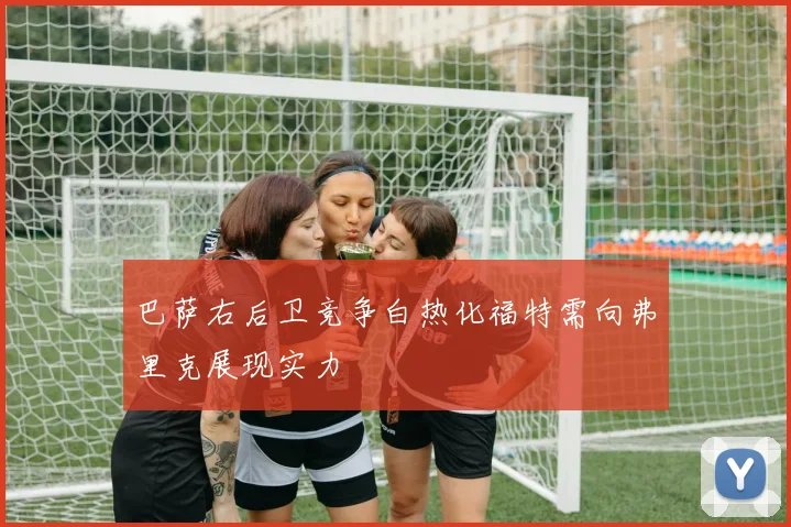 巴萨右后卫竞争白热化福特需向弗里克展现实力
